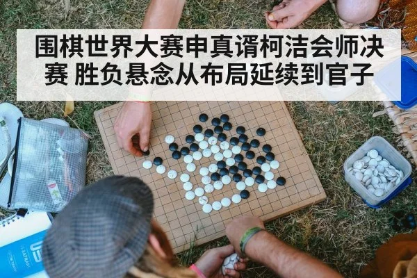 围棋世界大赛申真谞柯洁会师决赛 胜负悬念从布局延续到官子 | hth