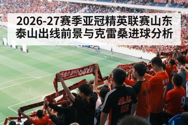 2026-27赛季亚冠精英联赛山东泰山出线前景与克雷桑进球分析 | hth