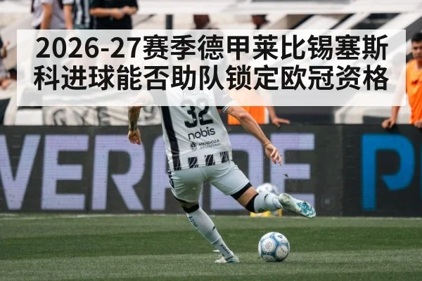 2026-27赛季德甲莱比锡塞斯科进球能否助队锁定欧冠资格 | hth